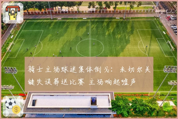 骑士主场球迷集体倒戈:米切尔关键失误葬送比赛 主场响起嘘声
