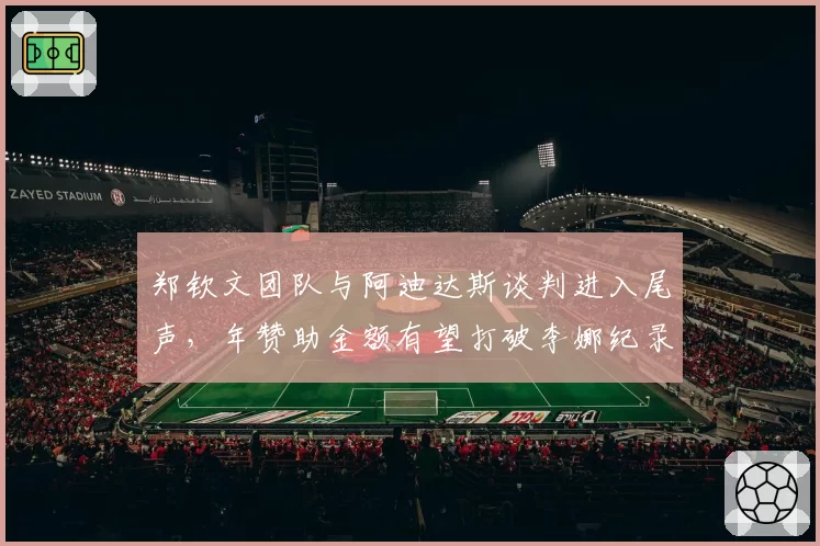 郑钦文团队与阿迪达斯谈判进入尾声,年赞助金额有望打破李娜纪录