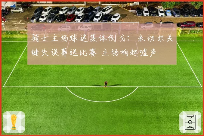 骑士主场球迷集体倒戈:米切尔关键失误葬送比赛 主场响起嘘声