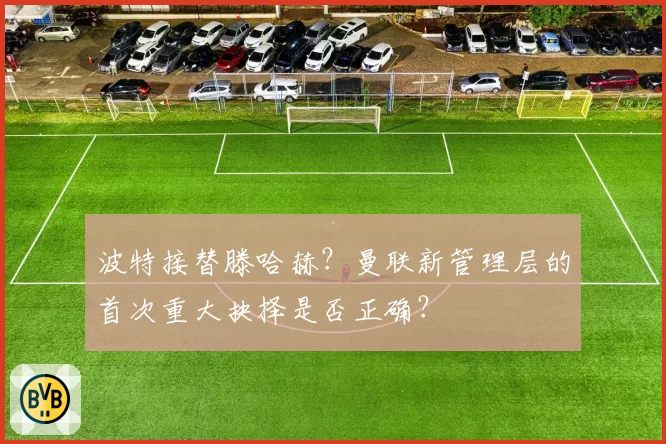 波特接替滕哈赫？曼联新管理层的首次重大抉择是否正确？