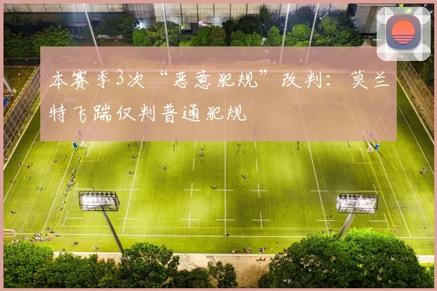 本赛季3次“恶意犯规”改判：莫兰特飞踹仅判普通犯规