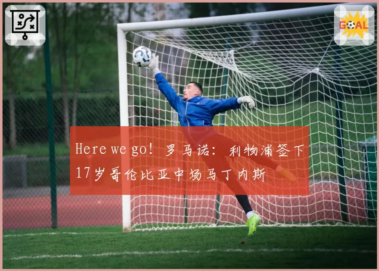 Here we go！罗马诺：利物浦签下17岁哥伦比亚中场马丁内斯