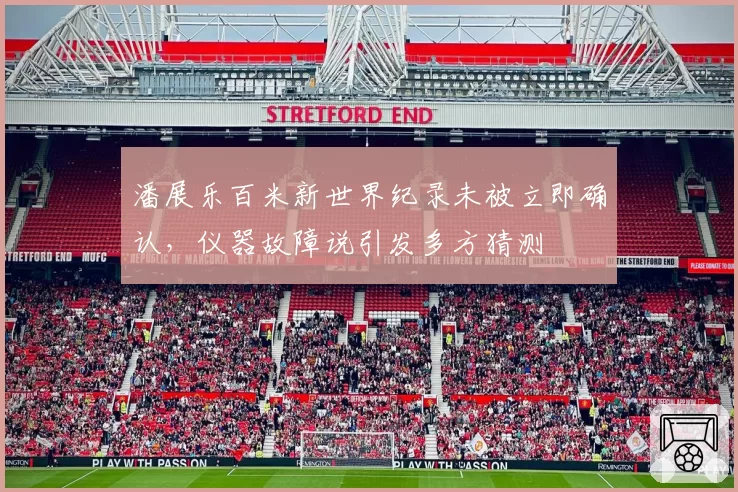 潘展乐百米新世界纪录未被立即确认，仪器故障说引发多方猜测