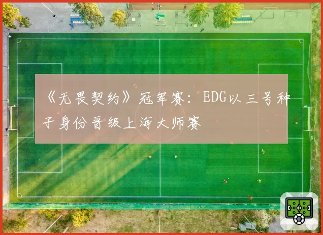 《无畏契约》冠军赛:EDG以三号种子身份晋级上海大师赛
