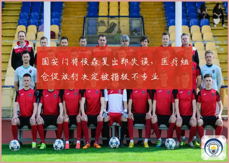 国安门将侯森复出即失误，医疗组仓促放行决定被指极不专业