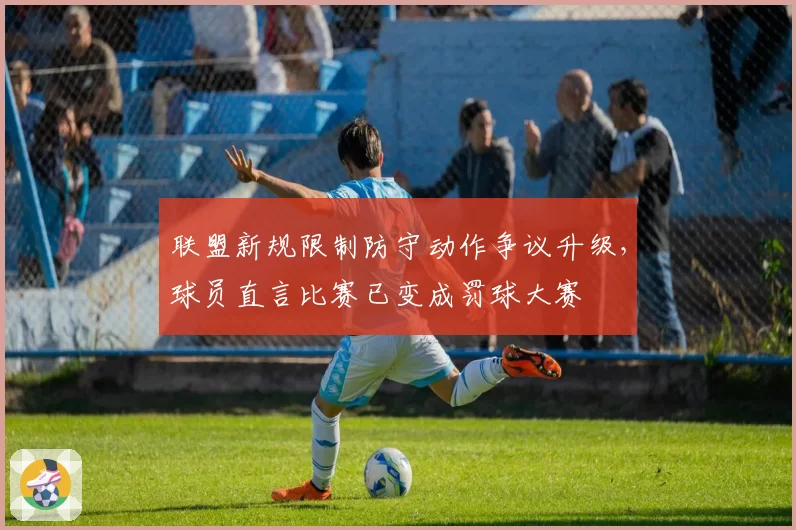 联盟新规限制防守动作争议升级,球员直言比赛已变成罚球大赛
