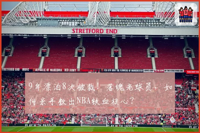 9年漂泊8次被裁！落魄老球员，如何亲手教出NBA铁血核心？