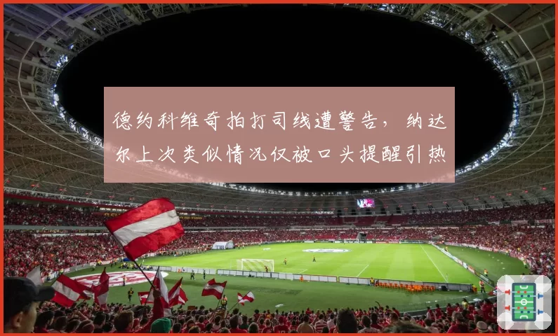 德约科维奇拍打司线遭警告，纳达尔上次类似情况仅被口头提醒引热议