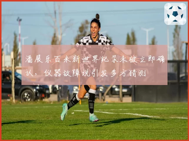 潘展乐百米新世界纪录未被立即确认，仪器故障说引发多方猜测