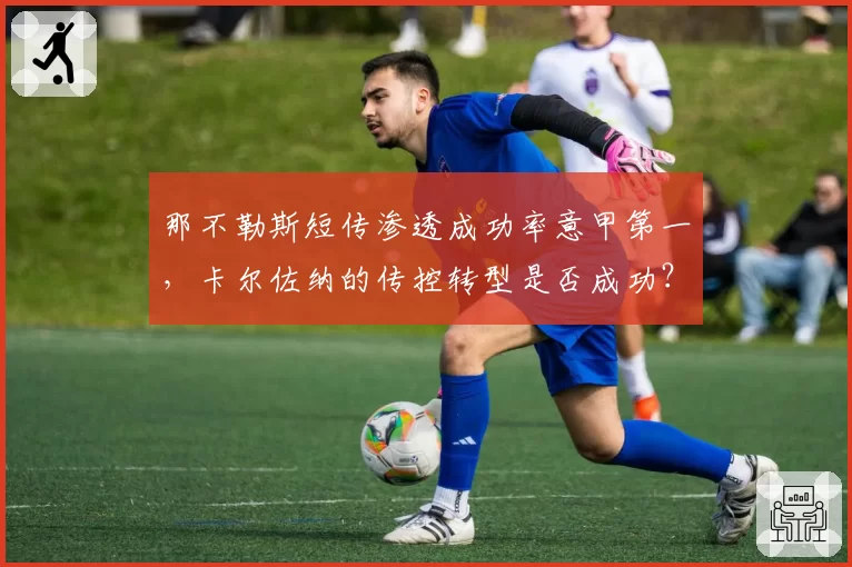那不勒斯短传渗透成功率意甲第一，卡尔佐纳的传控转型是否成功？