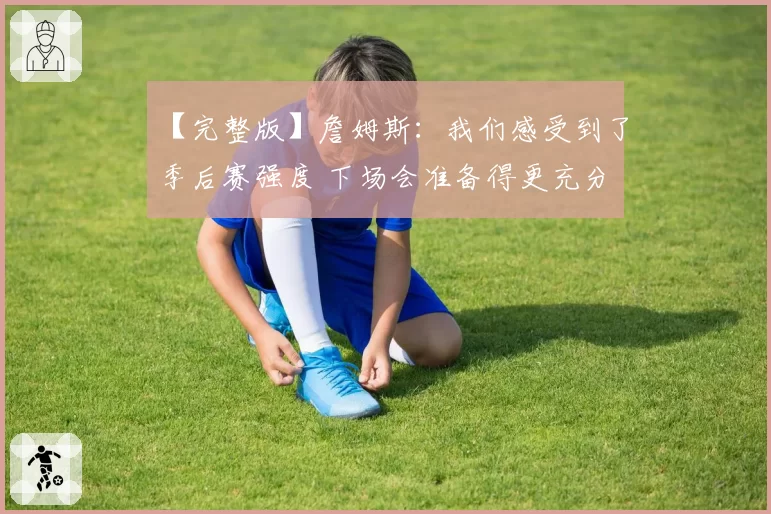 【完整版】詹姆斯：我们感受到了季后赛强度 下场会准备得更充分