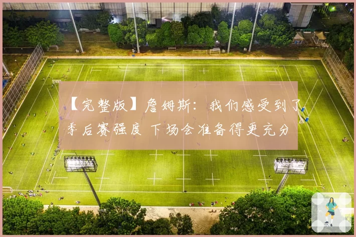 【完整版】詹姆斯：我们感受到了季后赛强度 下场会准备得更充分