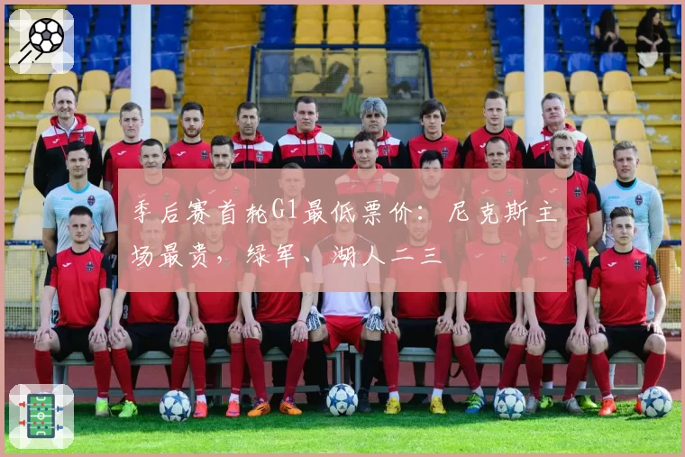 季后赛首轮G1最低票价：尼克斯主场最贵，绿军、湖人二三