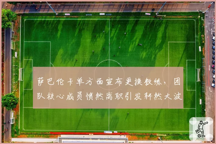 萨巴伦卡单方面宣布更换教练，团队核心成员愤然离职引发轩然大波？