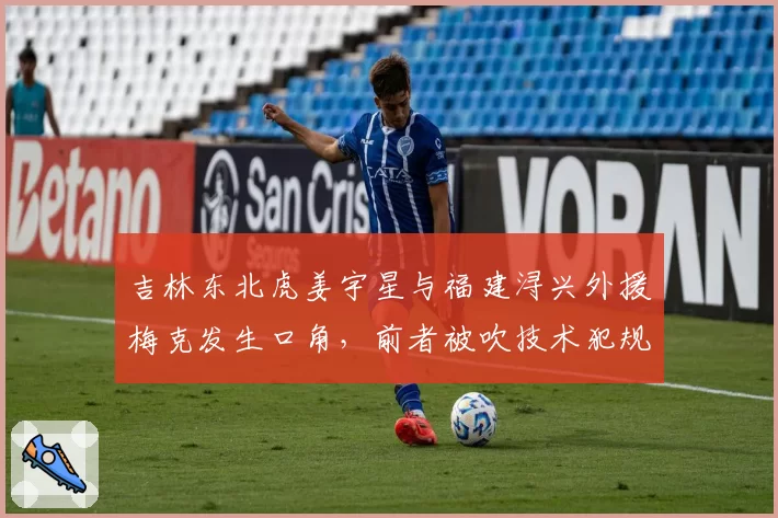 吉林东北虎姜宇星与福建浔兴外援梅克发生口角，前者被吹技术犯规