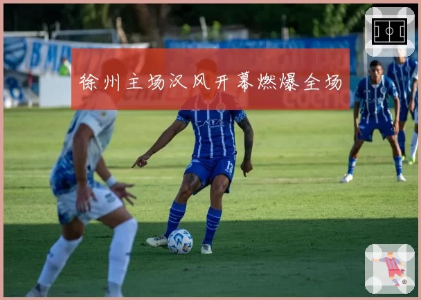 徐州主场汉风开幕燃爆全场