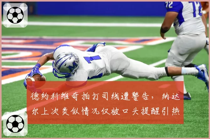 德约科维奇拍打司线遭警告，纳达尔上次类似情况仅被口头提醒引热议