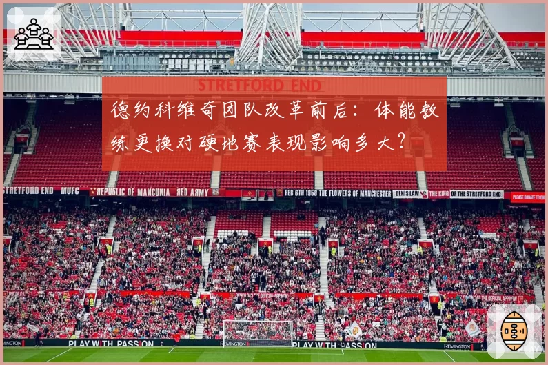 德约科维奇团队改革前后：体能教练更换对硬地赛表现影响多大？