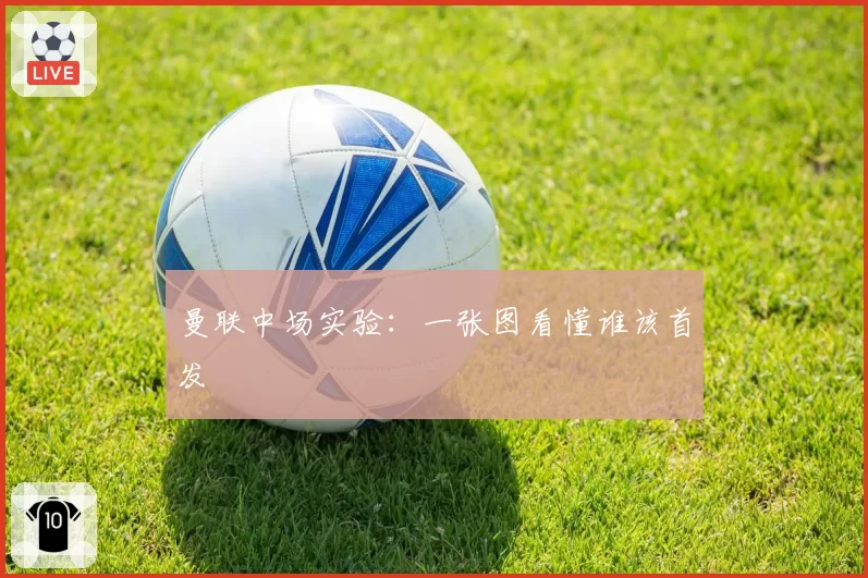 曼联中场实验：一张图看懂谁该首发